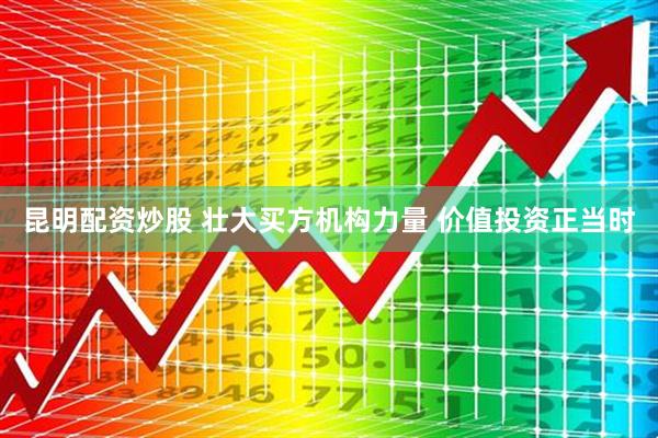 昆明配资炒股 壮大买方机构力量 价值投资正当时