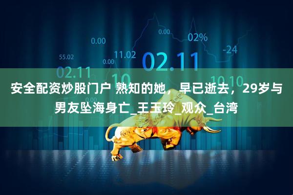 安全配资炒股门户 熟知的她，早已逝去，29岁与男友坠海身亡_王玉玲_观众_台湾