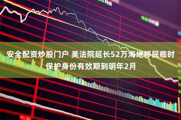 安全配资炒股门户 美法院延长52万海地移民临时保护身份有效期到明年2月