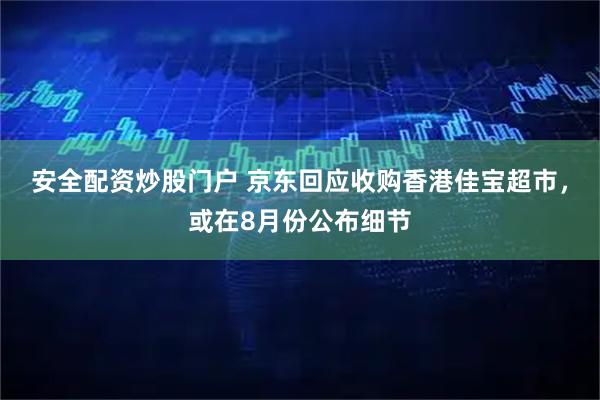 安全配资炒股门户 京东回应收购香港佳宝超市，或在8月份公布细节