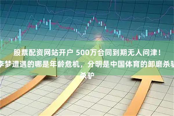 股票配资网站开户 500万合同到期无人问津！李梦遭遇的哪是年龄危机，分明是中国体育的卸磨杀驴