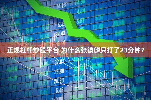 正规杠杆炒股平台 为什么张镇麟只打了23分钟？