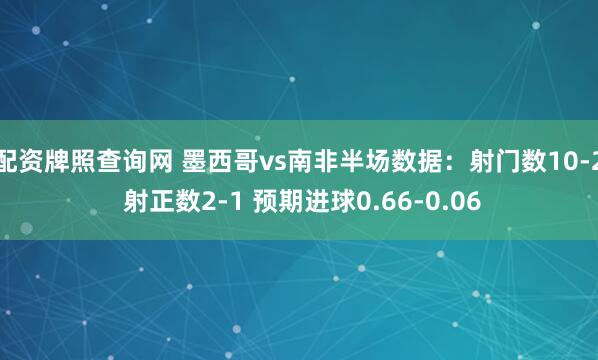 配资牌照查询网 墨西哥vs南非半场数据：射门数10-2 射正数2-1 预期进球0.66-0.06