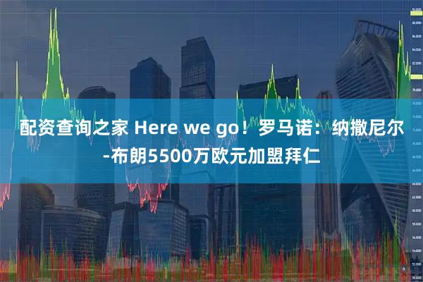 配资查询之家 Here we go！罗马诺：纳撒尼尔-布朗5500万欧元加盟拜仁