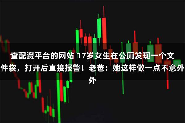 查配资平台的网站 17岁女生在公厕发现一个文件袋,打开后直接报警!老爸:她这样做一点不意外