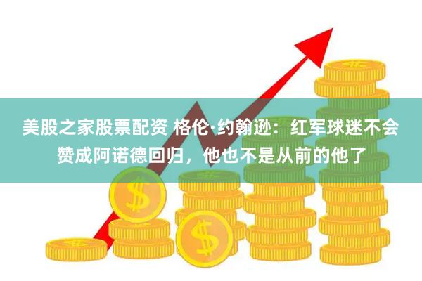 美股之家股票配资 格伦·约翰逊：红军球迷不会赞成阿诺德回归，他也不是从前的他了