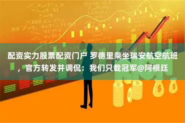 配资实力股票配资门户 罗德里乘坐瑞安航空航班，官方转发并调侃：我们只载冠军@阿根廷