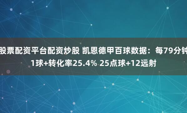 股票配资平台配资炒股 凯恩德甲百球数据：每79分钟1球+转化率25.4% 25点球+12远射